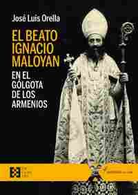 EL BEATO IGNACIO MALOYAN, EN EL GÓLGOTA DE LOS ARMENIOS                         EN EL GOLGOTA DE LOS