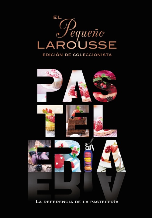EL PEQUEÑO LAROUSSE DE LA PASTELERÍA. LA REFERENCIA DE LA PASTELERÍA