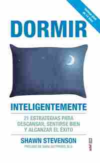 DORMIR INTELIGENTEMENTE. 21 ESTRATEGIAS PARA DESCANSAR, SENTIRSE BIEN Y ALCANZAR EL ÉXITO