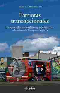 PATRIOTAS TRANSNACIONALES. ENSAYOS SOBRE NACIONALISMOS Y TRANSFERENCIAS CULTURALES EN LA EUROPA DEL