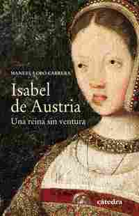ISABEL DE AUSTRIA. UNA REINA SIN VENTURA