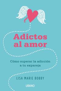 ADICTOS AL AMOR. COMO SUPERAR LA ADICCION A TU EXPAREJA