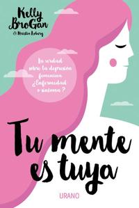 TU MENTE ES TUYA. LA VERDAD SOBRE LA DEPRESIÓN FEMENINA ¿ENFERMEDAD O SÍNTOMA?