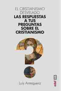 EL CRISTIANISMO DESVELADO. LAS RESPUESTAS A TUS PREGUNTAS SOBRE EL CRISTIANISMO