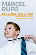 REBELDES CON CAUSA. COMPRENDER A TUS HIJOS PARA EDUCARLOS MEJOR