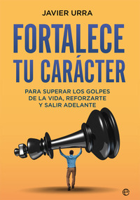 FORTALECE TU CARÁCTER. PARA SUPERAR LOS GOLPES DE LA VIDA, REFORZARTE Y SALIR ADELANTE