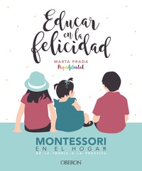 EDUCAR EN LA FELICIDAD. MONTESSORI EN EL HOGAR, DE LA TEORÍA A LA PRÁCTICA