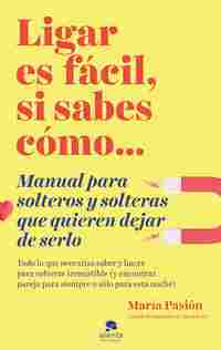 LIGAR ES FÁCIL, SI SABES CÓMO. MANUAL PARA SOLTEROS Y SOLTERAS QUE QUIEREN DEJAR DE SERLO