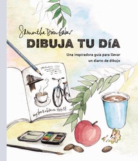 DIBUJA TU DÍA. UNA INSPIRADORA GUÍA PARA LLEVAR UN DIARIO DE DIBUJO