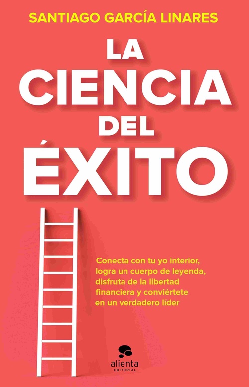 LA CIENCIA DEL ÉXITO. LA GUÍA COMPLETA PARA ALCANZAR TU MEJOR VERSIÓN EN CADA ASPECTO DE TU VIDA