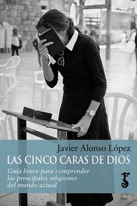 LAS CINCO CARAS DE DIOS. GUÍA BREVE PARA COMPRENDER LAS PRINCIPALES RELIGIONES DEL MUNDO ACTUAL