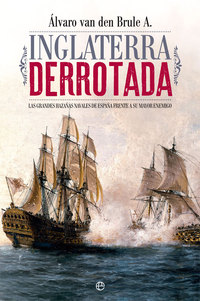 INGLATERRA DERROTADA. GRANDES HAZAÑAS NAVALES DE ESPAÑA FRENTE A SU MAYOR ENEMIGO