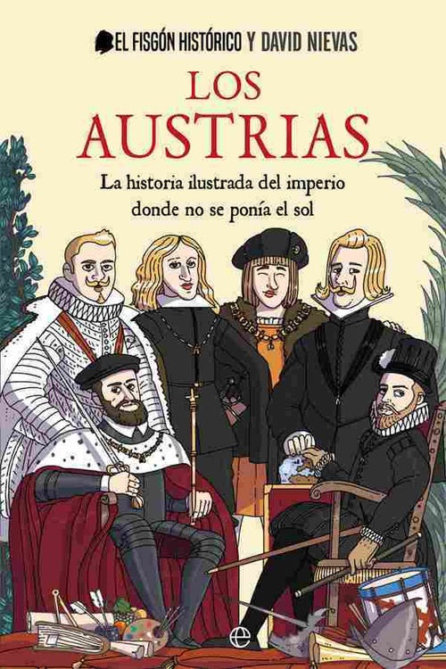 LOS AUSTRIAS. LA HISTORIA ILUSTRADA DEL IMPERIO DONDE NUNCA SE PONÍA EL SOL