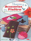 MUÑECOS Y ACCESORIOS CON FIELTRO. MAS DE 30 PROYECTOS CON SUS PATRONES