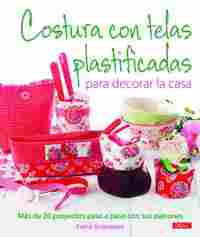COSTURA CON TELAS PLASTIFICADAS PARA DECORAR LA CASA. MÁS DE 20 PROYECTOS PASO A PASO CON SUS PATRON
