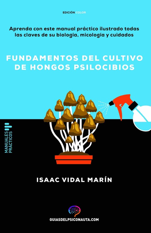 FUNDAMENTOS DEL CULTIVO DE HONGOS PSILOCIBIOS. APRENDA CON ESTE MANUAL PRÁCTICO ILUSTRADO TODAS LAS