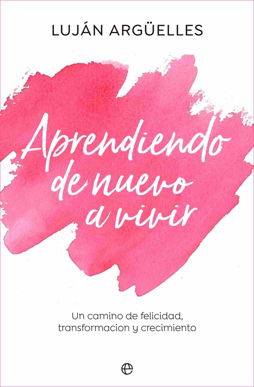 APRENDIENDO DE NUEVO A VIVIR. UN CAMINO DE FELICIDAD, TRANSFORMACIÓN Y CRECIMIENTO