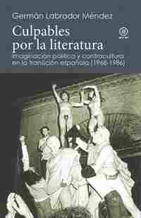CULPABLES POR LA LITERATURA. IMAGINACION POLITICA Y CONTRACULTURA EN LA TRANSICIÓN ESPAÑOLA (1968-19