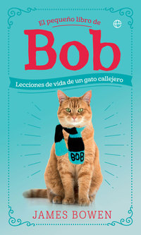 EL PEQUEÑO LIBRO DE BOB. LECCIONES DE VIDA DE UN GATO CALLEJERO