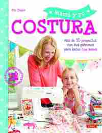 MAMÁ Y YO COSTURA. MÁS DE 30 PROYECTOS CON SUS PATRONES PARA HACER CON MAMÁ