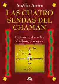 LAS CUATRO SENDAS DEL CHAMAN. EL GUERRERO, EL SANADOR, EL VIDENTE, EL MAESTRO