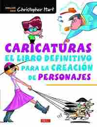 CARICATURAS. EL LIBRO DEFINITIVO PARA LA CREACIÓN DE PERSONAJES.