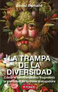 LA TRAMPA DE LA DIVERSIDAD. CÓMO EL NEOLIBERALISMO FRAGMENTÓ LA IDENTIDAD DE LA CLASE TRABAJADORA