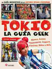 TOKIO LA GUIA GEEK. MANGA, ANIME, VIDEOJUEGOS, COSPLAY, JUGUETES, IDOLS Y MÁS