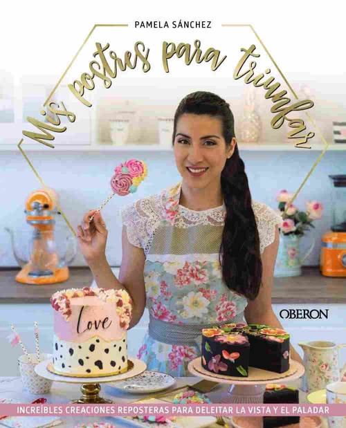 MIS POSTRES PARA TRIUNFAR. INCREÍBLES CREACIONES REPOSTERAS PARA DELEITAR LA VISTA Y EL PALADAR