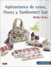 APLICACIONES DE CASAS, FLORES Y SUNBONNET SUE. 35 PROYECTOS CON SUS PATRONES
