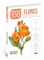 CÓMO DIBUJAR 100 FLORES. DESDE FORMAS BÁSICAS HASTA ASOMBROSOS DIBUJOS EN SENCILLOS PASOS