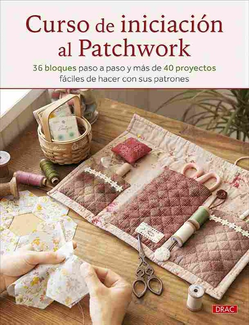 CURSO DE INICIACIÓN AL PATCHWORK. 36 BLOQUES PASO A PASO Y MÁS DE 40 PROYECTOS FÁCILES DE HACER CON