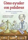 CÓMO AYUDAR CON PALABRAS. PARA HABLAR AL CORAZÓN DE LOS DEMÁS CON MAESTRÍA