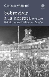 SOBREVIVIR A LA DERROTA 1975-2004. HISTORIA DEL SINDICALISMO EN ESPAÑA