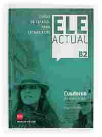 B2. ELE ACTUAL: CUADERNO DE EJERCICIOS. CURSO DE ESPAÑOL PARA EXTRANJEROS