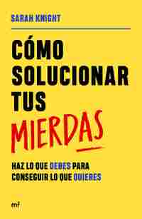 CÓMO SOLUCIONAR TUS MIERDAS. HAZ LO QUE DEBES PARA CONSEGUIR LO QUE QUIERES