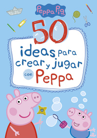PEPPA PIG. 50 IDEAS PARA CREAR Y JUGAR CON PEPPA PIG