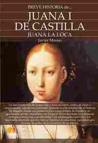 BREVE HISTORIA DE... JUANA I DE CASTILLA. JUANA LA LOCA
