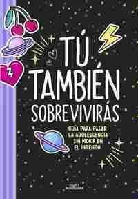 TÚ TAMBIÉN SOBREVIVIRÁS. GUÍA PARA PASAR LA ADOLESCENCIA SIN MORIR EN EL INTENTO