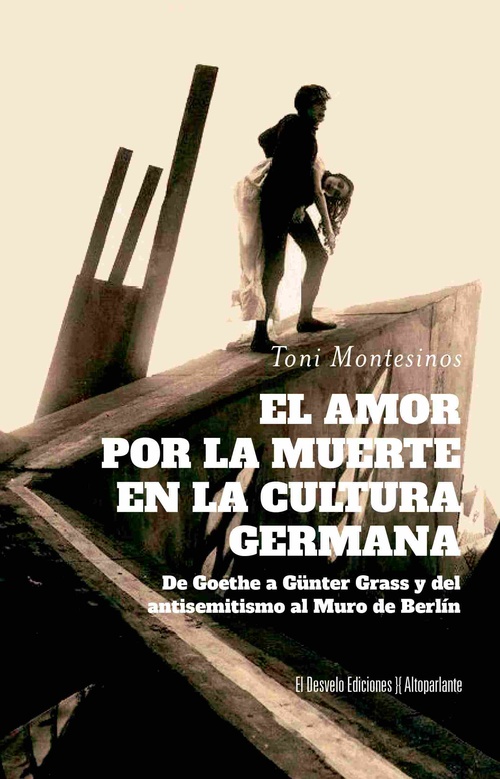 EL AMOR POR LA MUERTE EN LA CULTURA GERMANA. DE GOETHE A GÜNTER GRASS Y DEL ANTISEMITISMO AL MURO DE