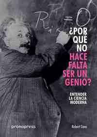 ¿POR QUÉ NO HACE FALTA SER UN GENIO? ENTENDER LA CIENCIA MODERNA