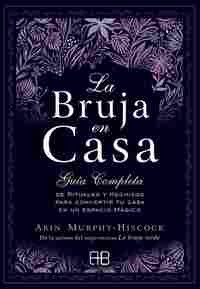 LA BRUJA EN CASA. GUÍA COMPLETA DE RITUALES Y HECHIZOS PARA CONVERTIR TU CASA EN UN ESPACIO MÁGICO