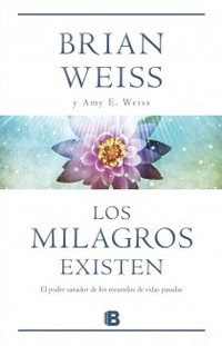LOS MILAGROS EXISTEN. EL PODER SANADOR DE LOS RECUERDOS DE VIDAS ANTERIORES