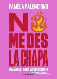 NO ME DES LA CHAPA                                                              FEMINISMO PARA ADOLE