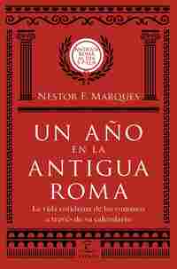 UN AÑO EN LA ANTIGUA ROMA. LA VIDA COTIDIANA DE LOS ROMANOS A TRAVÉS DE SU CALENDARIO