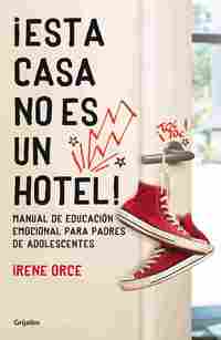 ¡ ESTA CASA NO ES UN HOTEL ! MANUAL DE EDUCACION EMOCIONAL PARA PADRES DE ADOLESCENTES