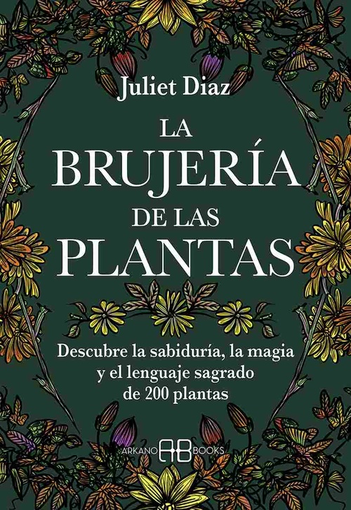 LA BRUJERÍA DE LAS PLANTAS. DESCUBRE LA SABIDURÍA, LA MAGIA Y EL LENGUAJE SAGRADO DE 200 PLANTAS