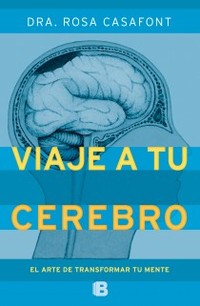 VIAJE A TU CEREBRO. EL ARTE DE TRANSFORMAR TU MENTE