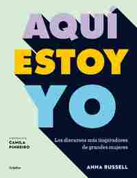 AQUÍ ESTOY YO. LOS DISCURSOS MÁS INSPIRADORES DE GRANDES MUJERES