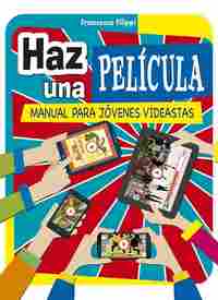 HAZ UNA PELÍCULA. MANUAL PARA JOVENES VIDEASTAS